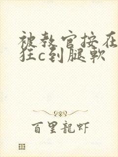 被教官按在寝室狂c到腿软