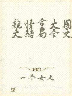 亲情会大团圆结大结局全文