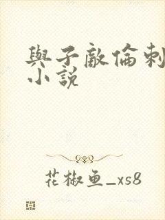 与子敌伦刺激的小说