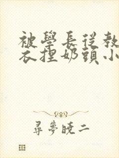 被学长从教室扒衣捏奶头小说