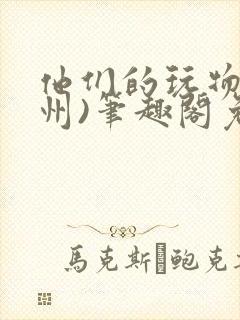 他们的玩物(裴州)笔趣阁免费阅读