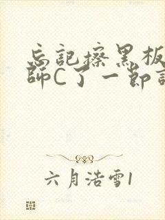 忘记擦黑板被老师C了一节课