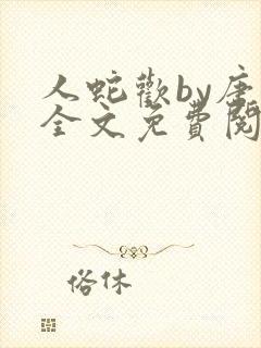 人蛇欢by唐棠全文免费阅读