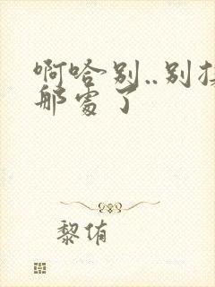 啊哈别..别揉那处了