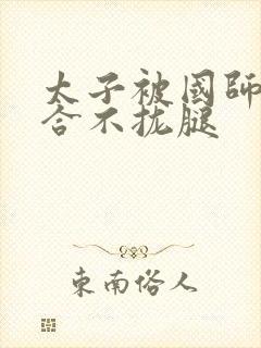 太子被国师c到合不拢腿