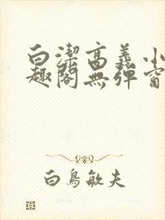 白洁高义小说笔趣阁无弹窗版特色