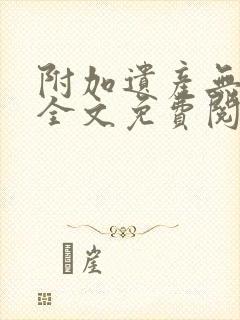 附加遗产无删减全文免费阅读笔趣阁