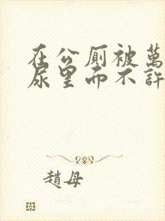 在公厕被万人c尿里面不许漏