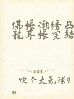 佛帐潮绣凸浮双龙耳帐完结了吗