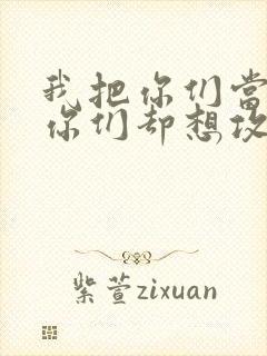 我把你们当敌人你们却想攻略我