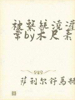 被系统浇灌的日常by木尺素