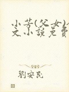 小芳(父女)全文小说免费阅读