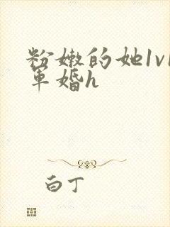 粉嫩的她1v1军婚h