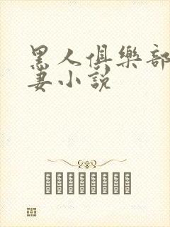 黑人俱乐部仑娇妻小说