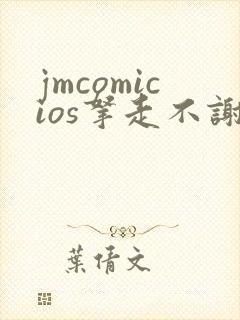 jmcomicios拿走不谢