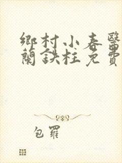 乡村小春医王淑兰铁柱免费阅读全文