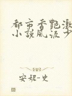 都市香艳激情肉小说风流少年小说