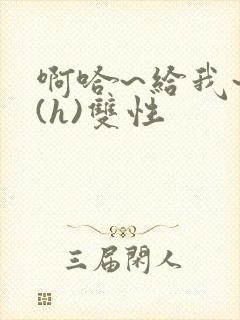 啊哈~给我~啊(h)双性