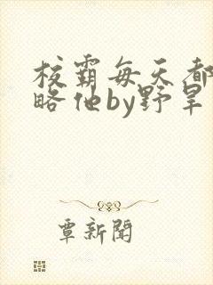 校霸每天都想攻略他by野旱烟