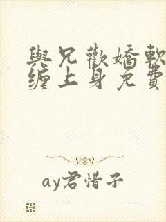 与兄欢娇软嫡女缠上身免费阅读