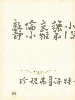 敌伦交换小敏小静小雅第1集