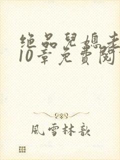 绝品儿媳老马第10章免费阅读