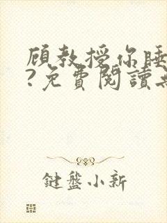 顾教授你睡了吗?免费阅读无弹窗