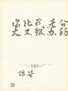 你比我老公的又大又粗办的还舒坦