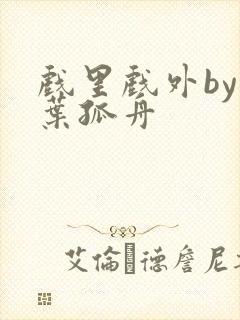 戏里戏外by一叶孤舟