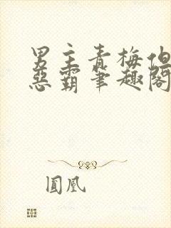 男主青梅但是个恶霸笔趣阁