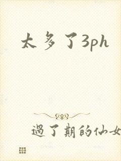 太多了3ph