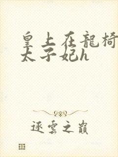 皇上在龙椅上c太子妃h