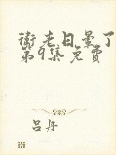 卫老日晕了淑蓉第9集免费