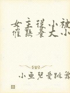 女主从小被秘药催熟养大小说封面