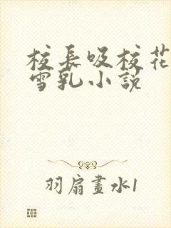 校长吸校花陈若雪乳小说