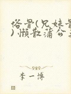 俗骨(兄妹骨科) 懒散蒲公英结局