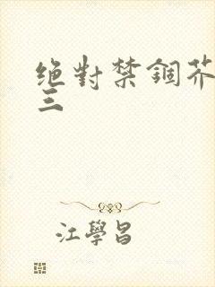 绝对禁锢芥末三三