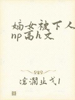 嫡女被下人凌虐np高h文