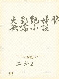 火影艳妇臀荡乳欲伦小说