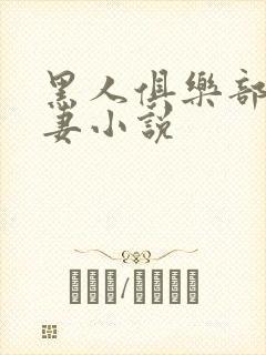 黑人俱乐部仑娇妻小说