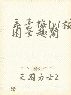 弄青梅1v1校园笔趣阁