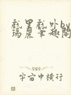 戏里戏外by苏玛丽笔趣阁