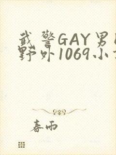 武警GAY男同野外1069小说
