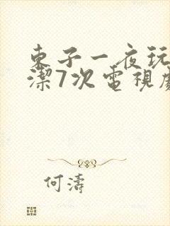 东子一夜玩弄白洁7次电视剧