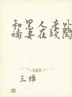 和黑人老外交换娇妻在线阅读