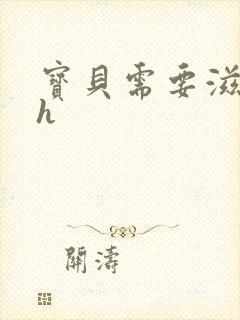 宝贝需要滋润了h