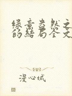 绿意盎然之小东的结局全文笔趣阁在线阅读封面