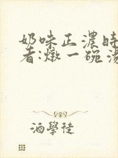 奶味正浓时 作者:炖一碗汤