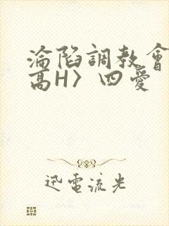 沦陷调教会所〈高H〉四爱