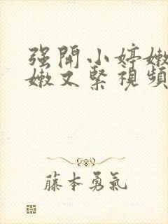 强开小婷嫩苞又嫩又紧视频